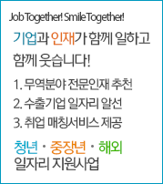 Job Together! Smile Together! 기업과 인재가 함께 일하고 함께 웃습니다! 1. 무역분야 전문인재 추천 2. 수출기업 일자리 알선 3. 취업 매칭서비스 제공 - 청년, 중장년, 해외 일자리 지원사업